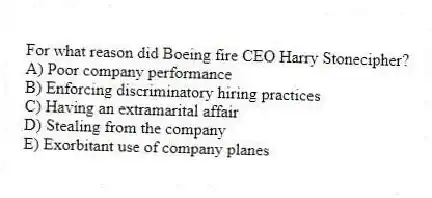 For what reason did Boeing fire CEO Harry Stonecipher?
A) Poor company performance
B) Enforcing discriminatory hiring practices
C) Having an extramarital affair
D) Stealing from the company
E) Exorbitant use of company planes