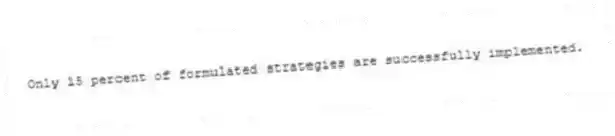 Only 15 percent of formulated strategies are successfully implemented.