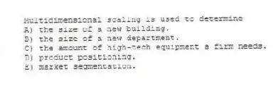 Multidimensional scaling is used to determine
A) the size of a new building.
B) the size of a new department.
C) the amount of high-tech equipment a firm needs.
D) product positioning.
E) market segmentation.