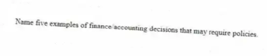 Name five examples of finance/accounting decisions that may require policies.