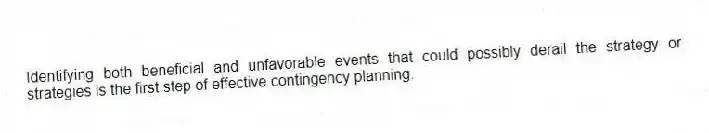 Identifying both beneficial and unfavorable events that could possibly derail the strategy or strategies is the first step of effective contingency planning.