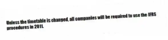 Unless the timetable is changed, all companies will be required to use the IFRS procedures in 2011.