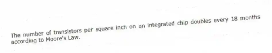 The number of transistors per square inch on an integrated chip doubles every 18 months according to Moore's Law.