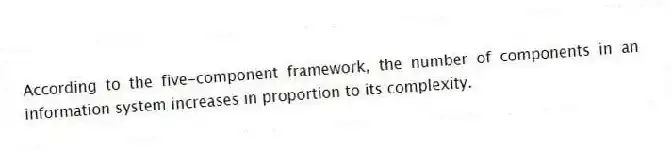 According to the five-component framework, the number of components in an information system increases in proportion to its complexity.