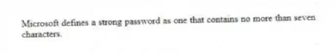 Microsoft defines a strong password as one that contains no more than seven characters.