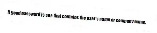 A good password is one that contains the user's name or company name.