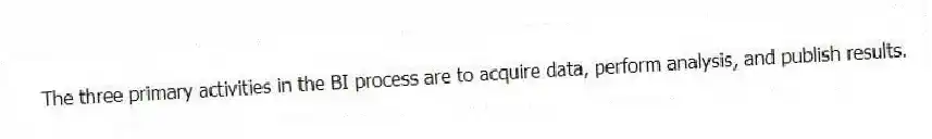 The three primary activities in the BI process are to acquire data, perform analysis, and publish results.
