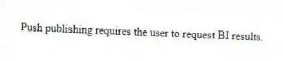 Push publishing requires the user to request BI results.