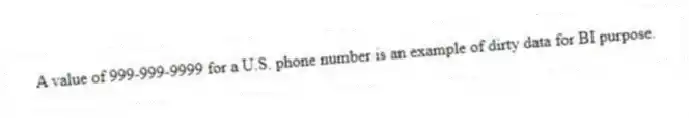 A value of 999-999-9999 for a U.S. phone number is an example of dirty data for BI purpose.