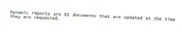 Dynamic reports are BI documents that are updated at the time they are requested.