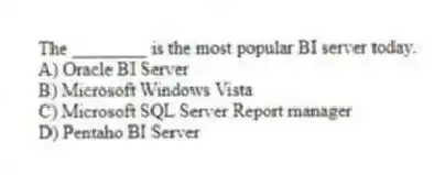 The ________ is the most popular BI server today.
A) Oracle BI Server
B) Microsoft Windows Vista
C) Microsoft SQL Server Report manager
D) Pentaho BI Server