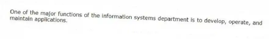 One of the major functions of the information systems department is to develop, operate, and maintain applications.