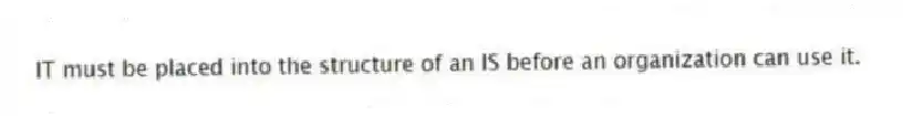 IT must be placed into the structure of an IS before an organization can use it.