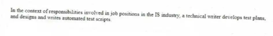 In the context of responsibilities involved in job positions in the IS industry, a technical writer develops test plans, and designs and writes automated test scripts.