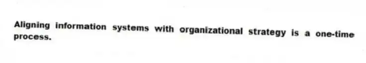 Aligning information systems with organizational strategy is a one-time process.