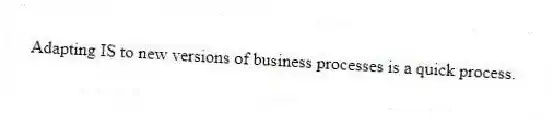 Adapting IS to new versions of business processes is a quick process.