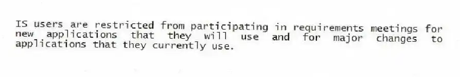IS users are restricted from participating in requirements meetings for new applications that they will use and for major changes to applications that they currently use.