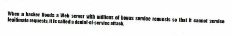 When a hacker floods a Web server with millions of bogus service requests so that it cannot service legitimate requests, it is called a denial-of-service attack.