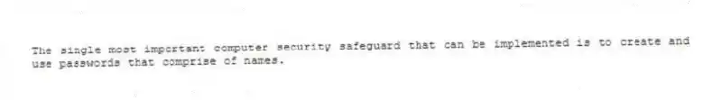 The single most important computer security safeguard that can be implemented is to create and use passwords that comprise of names.