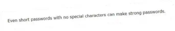 Even short passwords with no special characters can make strong passwords.