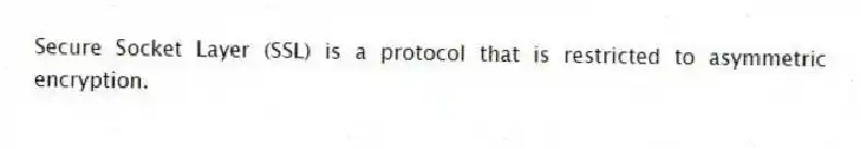 Secure Socket Layer (SSL) is a protocol that is restricted to asymmetric encryption.