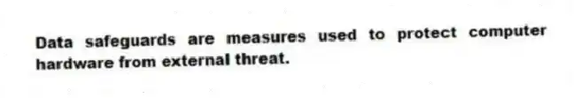 Data safeguards are measures used to protect computer hardware from external threat.