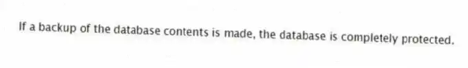 If a backup of the database contents is made, the database is completely protected.