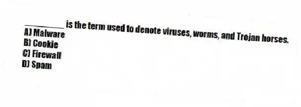 ________ is the term used to denote viruses, worms, and Trojan horses.
A) Malware
B) Cookie
C) Firewall
D) Spam