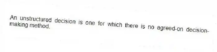 An unstructured decision is one for which there is no agreed-on decision-making method.