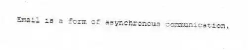 Email is a form of asynchronous communication.