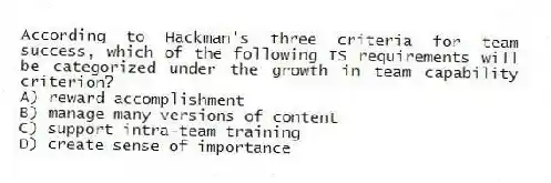 According to Hackman's three criteria for team success, which of the following IS requirements will be categorized under the growth in team capability criterion?
A) reward accomplishment
B) manage many versions of content
C) support intra-team training
D) create sense of importance
