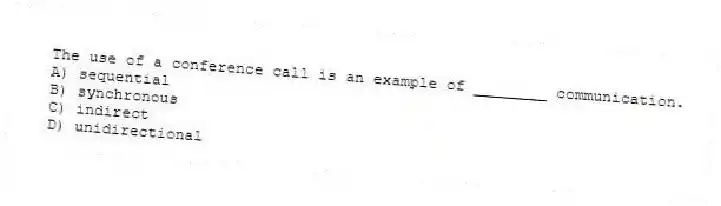 The use of a conference call is an example of ________ communication.
A) sequential
B) synchronous
C) indirect
D) unidirectional