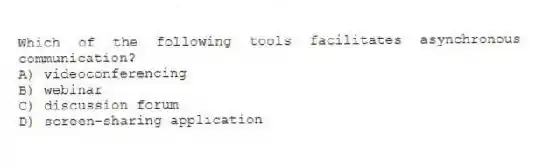 Which of the following tools facilitates asynchronous communication?
A) videoconferencing
B) webinar
C) discussion forum
D) screen-sharing application