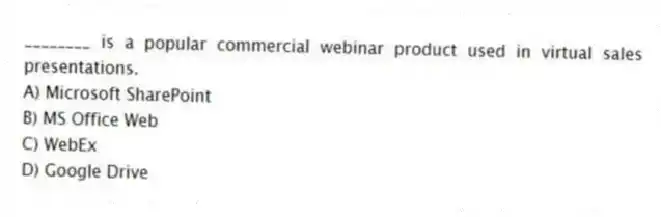 ________ is a popular commercial webinar product used in virtual sales presentations.
A) Microsoft SharePoint
B) MS Office Web
C) WebEx
D) Google Drive