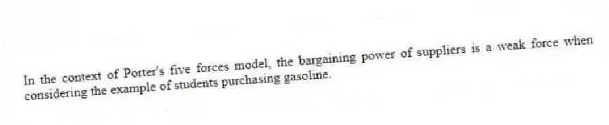 In the context of Porter's five forces model, the bargaining power of suppliers is a weak force when considering the example of students purchasing gasoline.