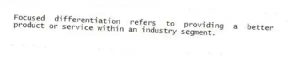 Focused differentiation refers to providing a better product or service within an industry segment.