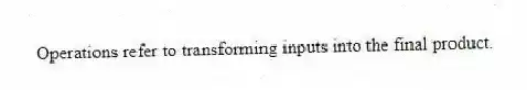 Operations refer to transforming inputs into the final product.