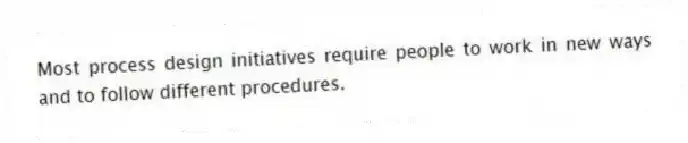 Most process design initiatives require people to work in new ways and to follow different procedures.