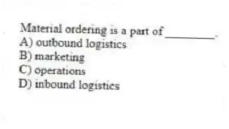 Material ordering is a part of ________.
A) outbound logistics
B) marketing
C) operations
D) inbound logistics