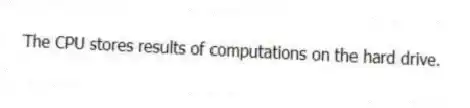 The CPU stores results of computations on the hard drive.