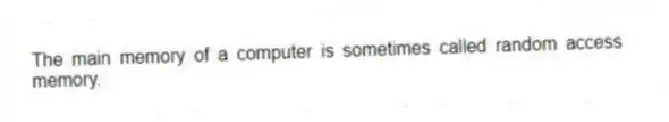 The main memory of a computer is sometimes called random access memory.