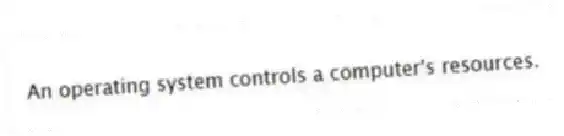 An operating system controls a computer's resources.