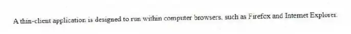 A thin-client application is designed to run within computer browsers, such as Firefox and Internet Explorer.