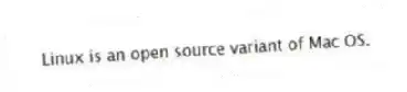 Linux is an open source variant of Mac OS.