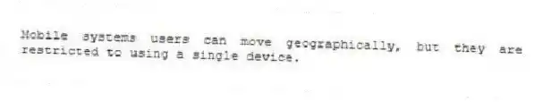 Mobile systems users can move geographically, but they are restricted to using a single device.