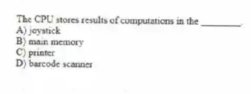 The CPU stores results of computations in the ________.
A) joystick
B) main memory
C) printer
D) barcode scanner