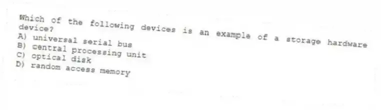 Which of the following devices is an example of a storage hardware device?
A) universal serial bus
B) central processing unit
C) optical disk
D) random access memory
