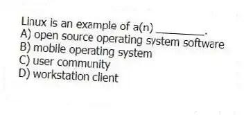 Linux is an example of a(n) ________.
A) open source operating system software
B) mobile operating system
C) user community
D) workstation client