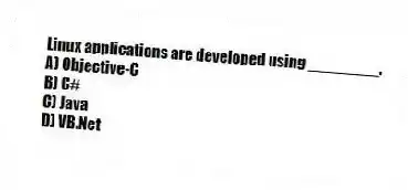 Linux applications are developed using ________.
A) Objective-C
B) C#
C) Java
D) VB.Net