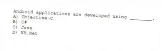 Android applications are developed using ________.
A) Objective-C
B) C#
C) Java
D) VB.Net